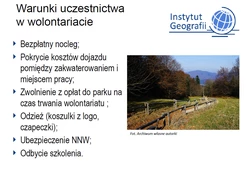 Warunku uczestnictwa w wolontariacie: Bezpłatny nocleg; Pokrycie kosztów dojazdu pomiędzy zakwaterowaniem i miejscem pracy; Zwolnienie z opłat do parku na czas trwania wolontariatu; Odzież ( koszulki z logo czapeczki); Ubezpieczenie NNW; Odbycie szkolenia